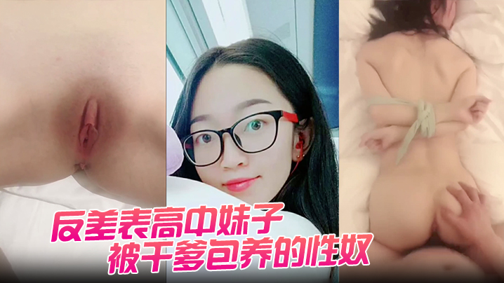 反差表高中妹子被干爹包养的性奴任由摧残狂操配合度满分